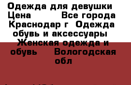 Одежда для девушки › Цена ­ 300 - Все города, Краснодар г. Одежда, обувь и аксессуары » Женская одежда и обувь   . Вологодская обл.